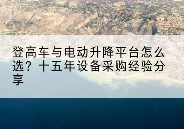 西岗登高车厂家厂家-登高车与电动升降平台怎么选？十五年设备采购经验分享