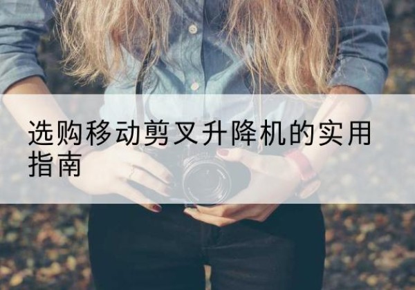 西岗移动剪叉升降机怎么选-选购移动剪叉升降机的实用指南